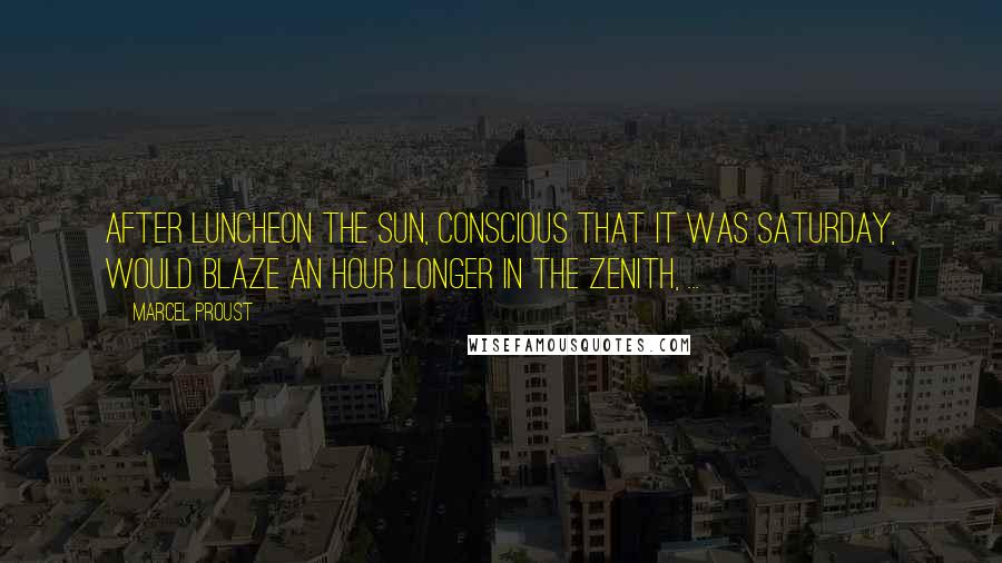 Marcel Proust Quotes: After luncheon the sun, conscious that it was Saturday, would blaze an hour longer in the zenith, ...