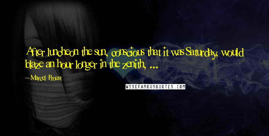 Marcel Proust Quotes: After luncheon the sun, conscious that it was Saturday, would blaze an hour longer in the zenith, ...