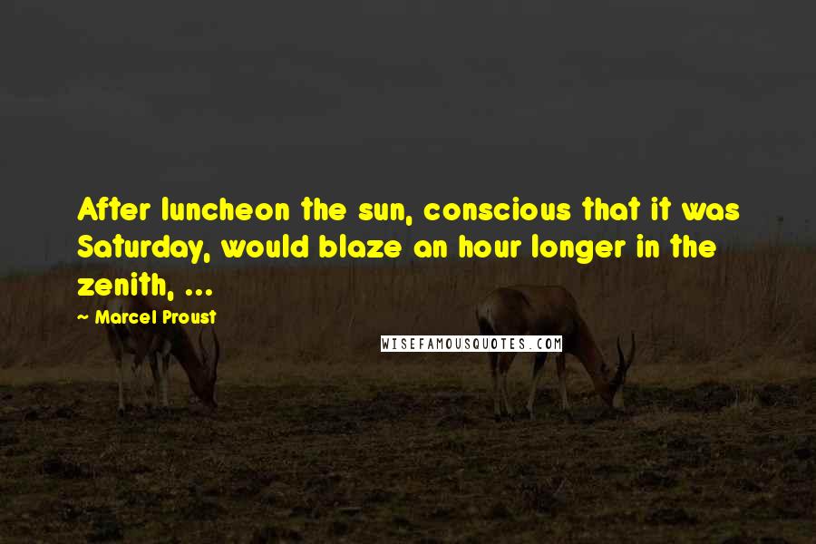 Marcel Proust Quotes: After luncheon the sun, conscious that it was Saturday, would blaze an hour longer in the zenith, ...