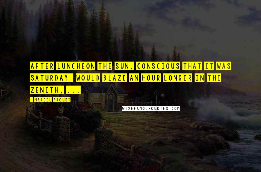 Marcel Proust Quotes: After luncheon the sun, conscious that it was Saturday, would blaze an hour longer in the zenith, ...