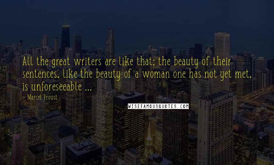 Marcel Proust Quotes: All the great writers are like that: the beauty of their sentences, like the beauty of a woman one has not yet met, is unforeseeable ...