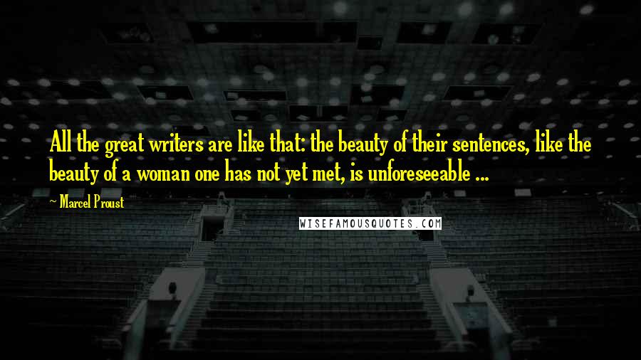 Marcel Proust Quotes: All the great writers are like that: the beauty of their sentences, like the beauty of a woman one has not yet met, is unforeseeable ...