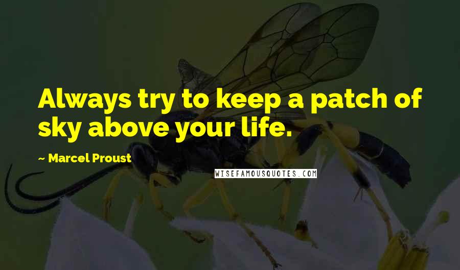 Marcel Proust Quotes: Always try to keep a patch of sky above your life.