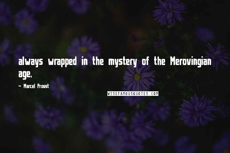 Marcel Proust Quotes: always wrapped in the mystery of the Merovingian age,