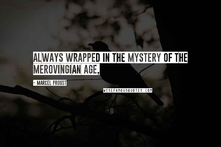 Marcel Proust Quotes: always wrapped in the mystery of the Merovingian age,