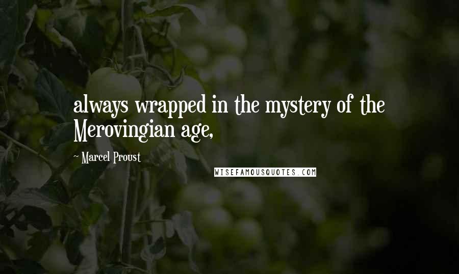 Marcel Proust Quotes: always wrapped in the mystery of the Merovingian age,