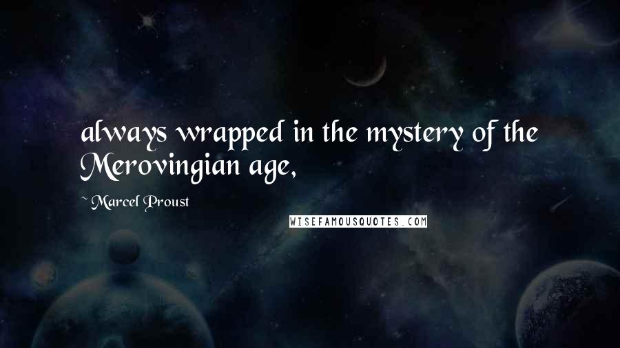 Marcel Proust Quotes: always wrapped in the mystery of the Merovingian age,
