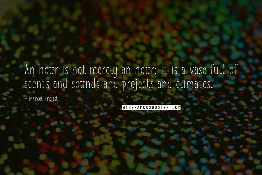 Marcel Proust Quotes: An hour is not merely an hour; it is a vase full of scents and sounds and projects and climates.