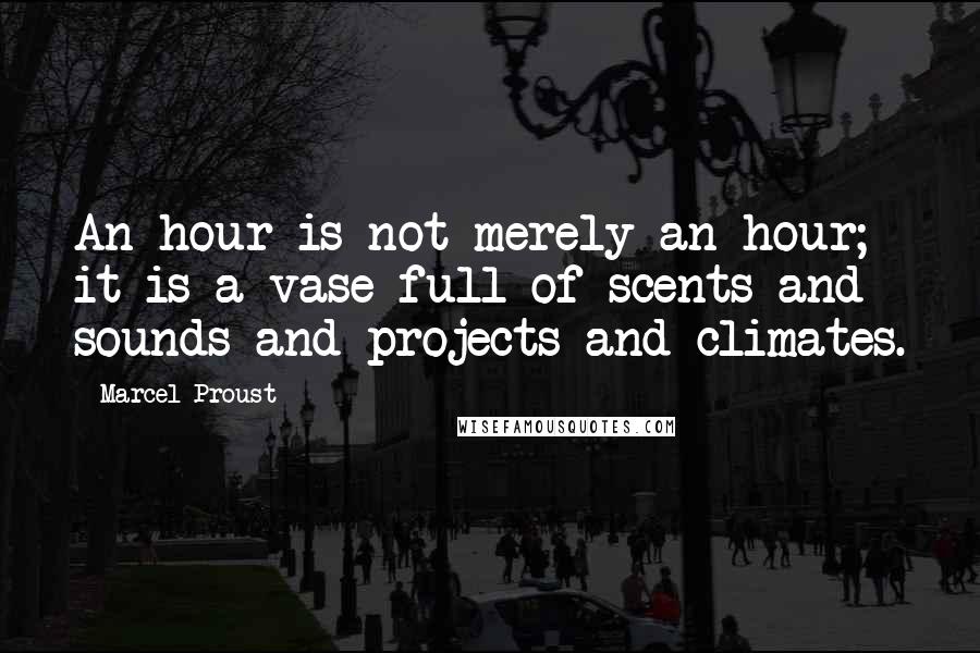 Marcel Proust Quotes: An hour is not merely an hour; it is a vase full of scents and sounds and projects and climates.