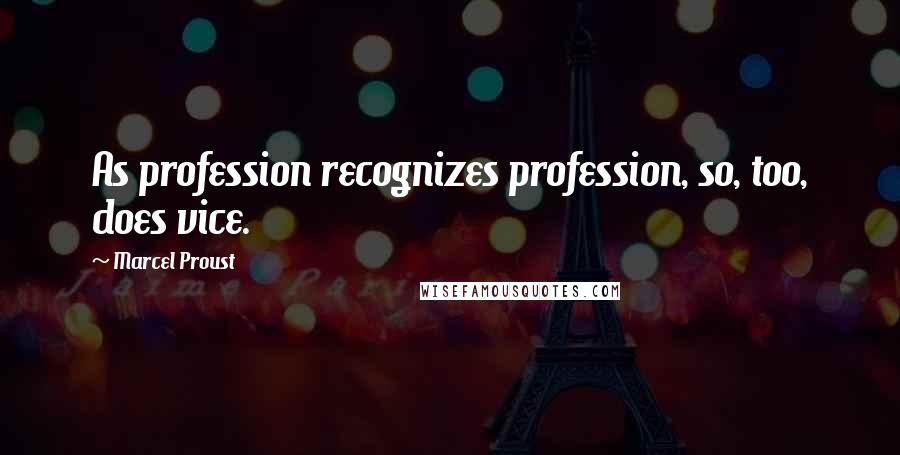 Marcel Proust Quotes: As profession recognizes profession, so, too, does vice.