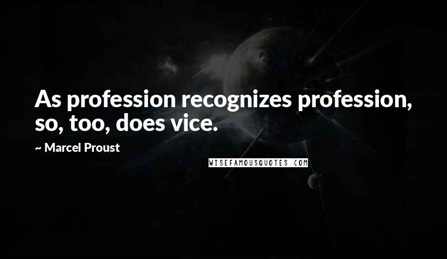 Marcel Proust Quotes: As profession recognizes profession, so, too, does vice.