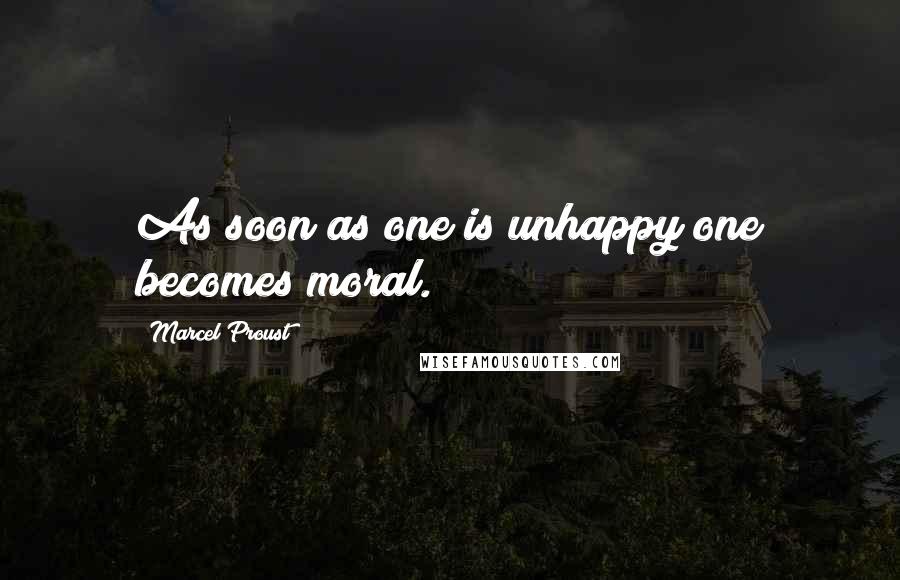 Marcel Proust Quotes: As soon as one is unhappy one becomes moral.