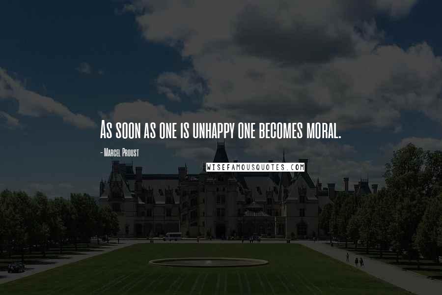 Marcel Proust Quotes: As soon as one is unhappy one becomes moral.