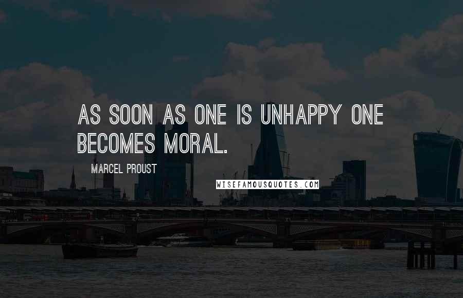 Marcel Proust Quotes: As soon as one is unhappy one becomes moral.