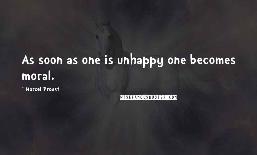 Marcel Proust Quotes: As soon as one is unhappy one becomes moral.