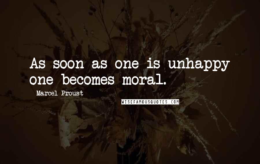 Marcel Proust Quotes: As soon as one is unhappy one becomes moral.