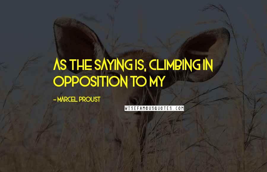 Marcel Proust Quotes: as the saying is, climbing in opposition to my