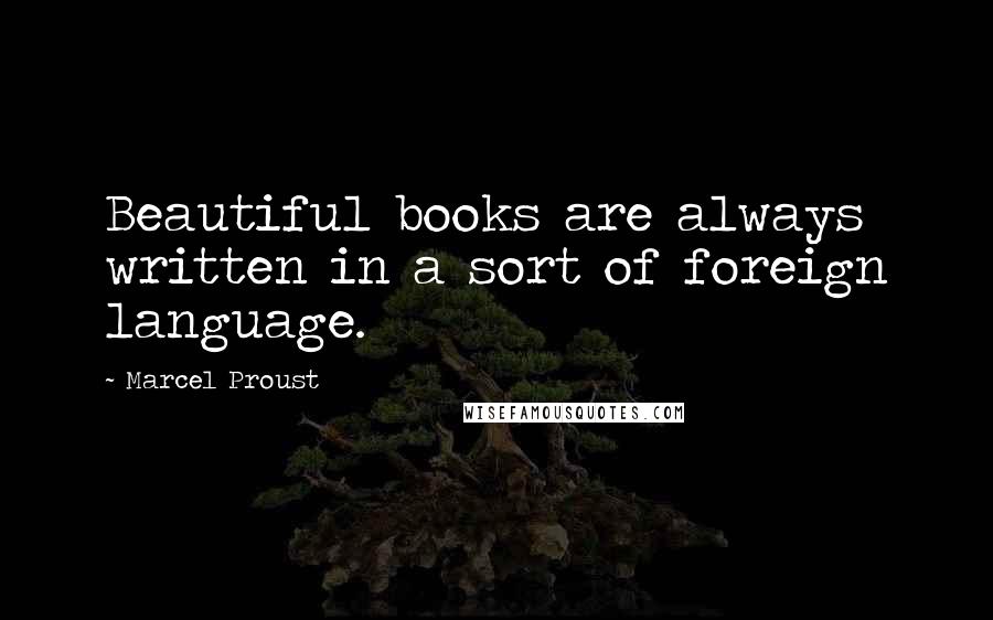 Marcel Proust Quotes: Beautiful books are always written in a sort of foreign language.