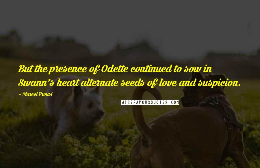 Marcel Proust Quotes: But the presence of Odette continued to sow in Swann's heart alternate seeds of love and suspicion.