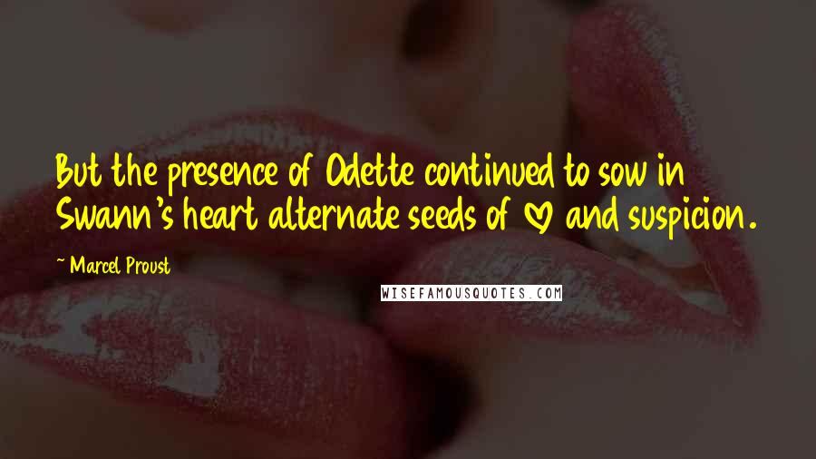 Marcel Proust Quotes: But the presence of Odette continued to sow in Swann's heart alternate seeds of love and suspicion.