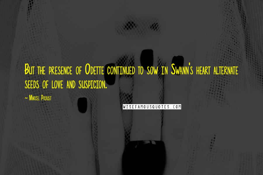 Marcel Proust Quotes: But the presence of Odette continued to sow in Swann's heart alternate seeds of love and suspicion.