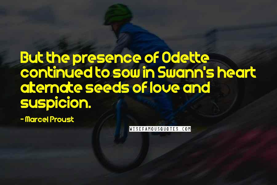 Marcel Proust Quotes: But the presence of Odette continued to sow in Swann's heart alternate seeds of love and suspicion.