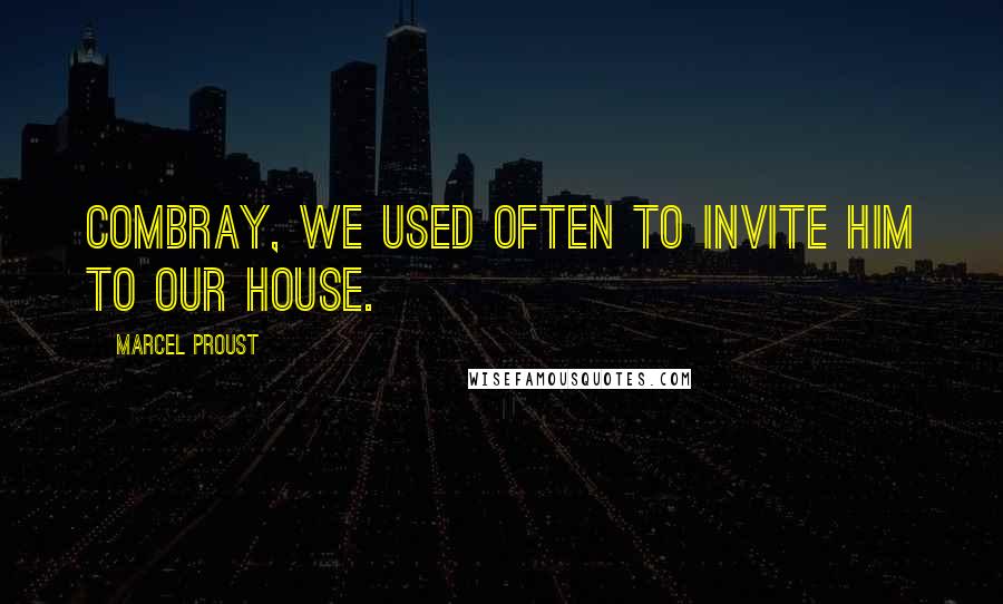 Marcel Proust Quotes: Combray, we used often to invite him to our house.