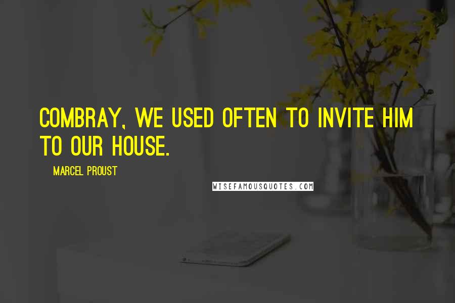 Marcel Proust Quotes: Combray, we used often to invite him to our house.