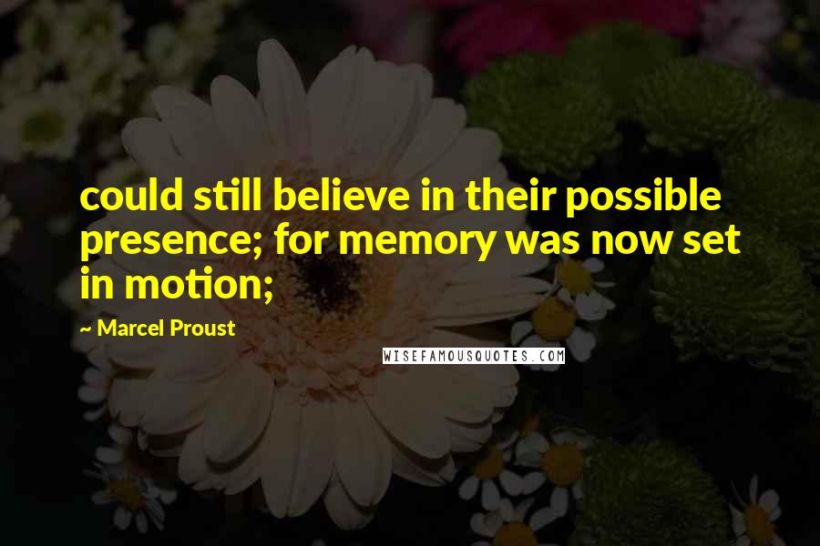 Marcel Proust Quotes: could still believe in their possible presence; for memory was now set in motion;