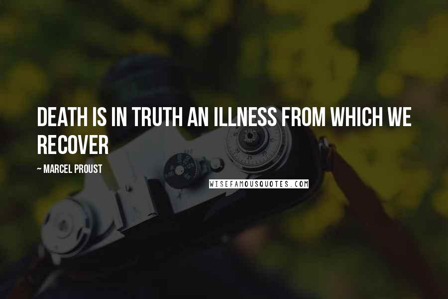 Marcel Proust Quotes: Death is in truth an illness from which we recover
