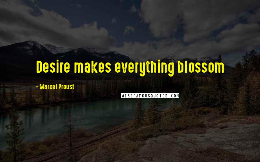 Marcel Proust Quotes: Desire makes everything blossom