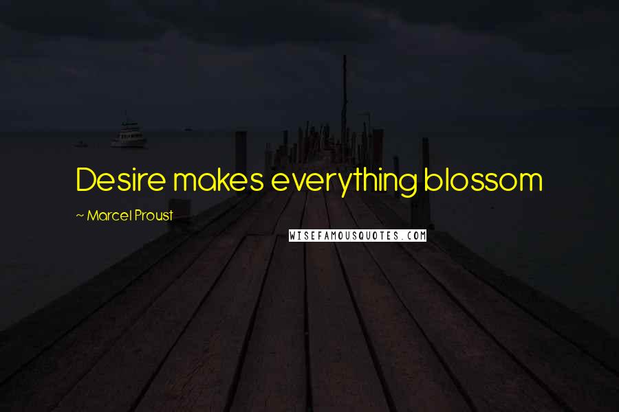 Marcel Proust Quotes: Desire makes everything blossom