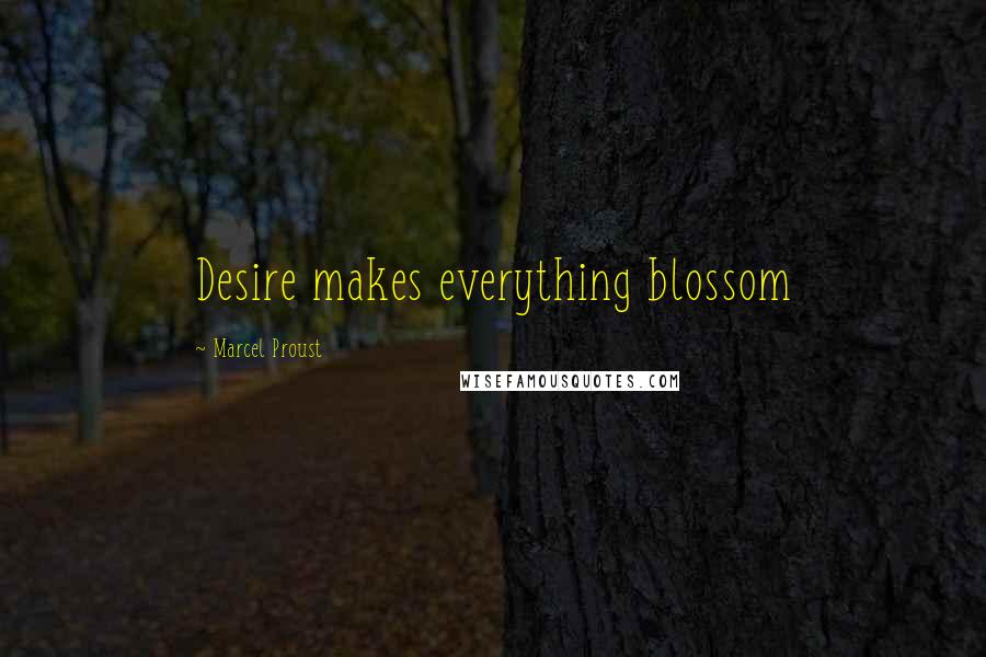 Marcel Proust Quotes: Desire makes everything blossom