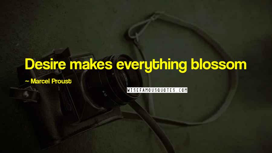 Marcel Proust Quotes: Desire makes everything blossom