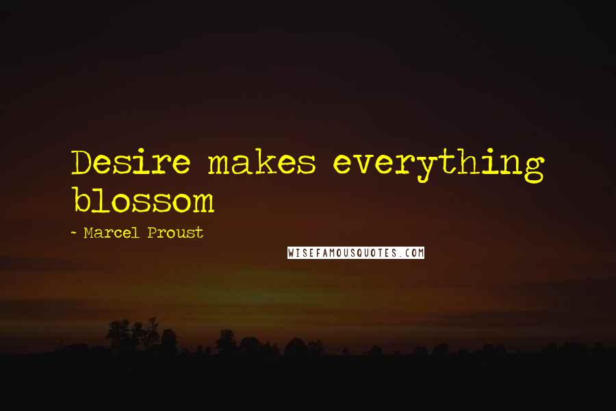 Marcel Proust Quotes: Desire makes everything blossom