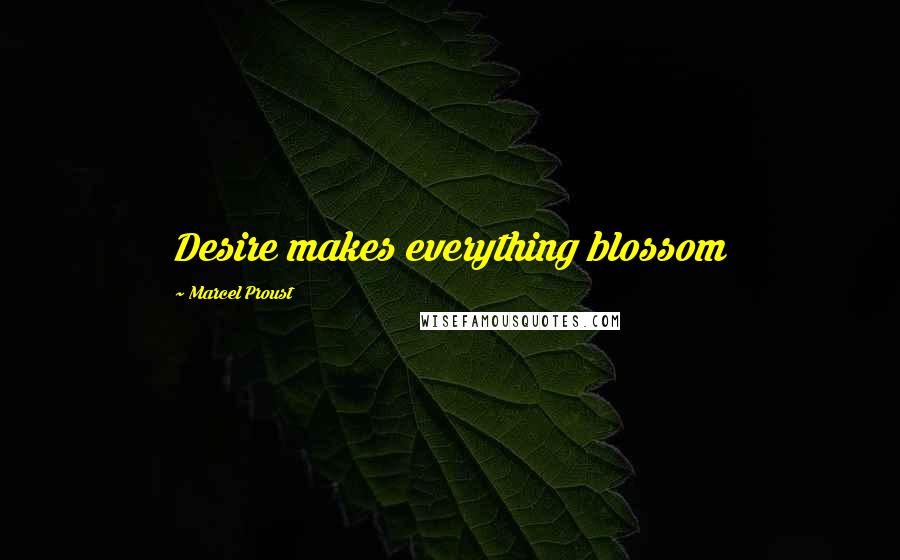 Marcel Proust Quotes: Desire makes everything blossom