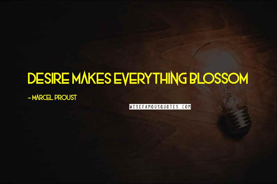 Marcel Proust Quotes: Desire makes everything blossom