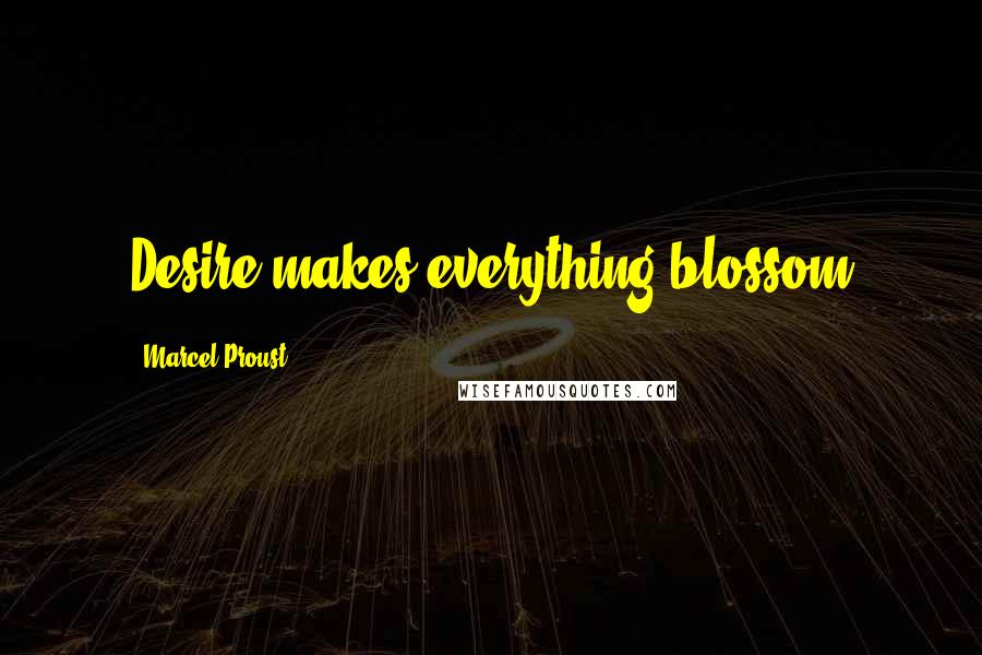 Marcel Proust Quotes: Desire makes everything blossom