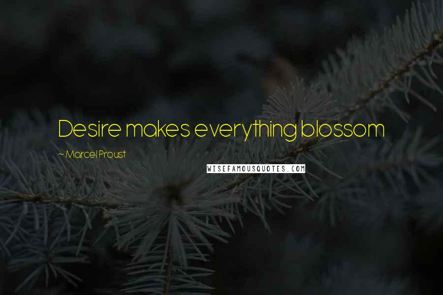 Marcel Proust Quotes: Desire makes everything blossom