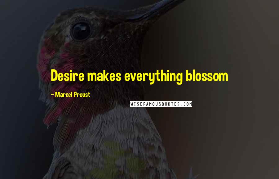 Marcel Proust Quotes: Desire makes everything blossom