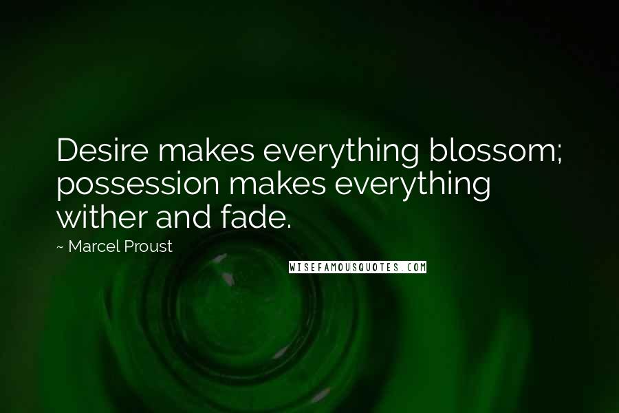 Marcel Proust Quotes: Desire makes everything blossom; possession makes everything wither and fade.