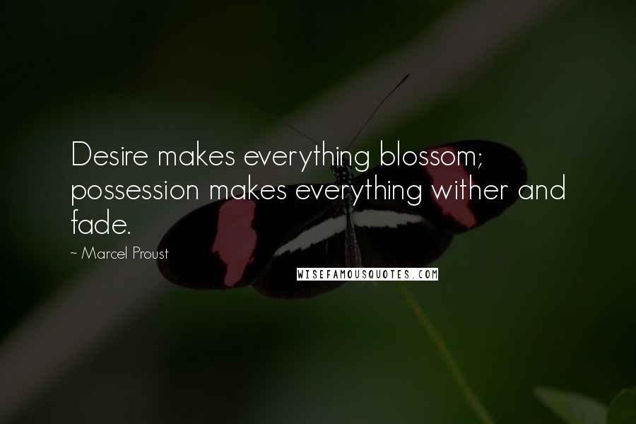 Marcel Proust Quotes: Desire makes everything blossom; possession makes everything wither and fade.