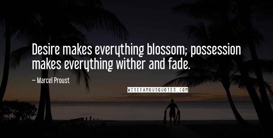 Marcel Proust Quotes: Desire makes everything blossom; possession makes everything wither and fade.