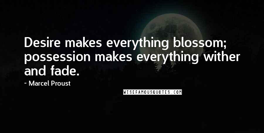 Marcel Proust Quotes: Desire makes everything blossom; possession makes everything wither and fade.