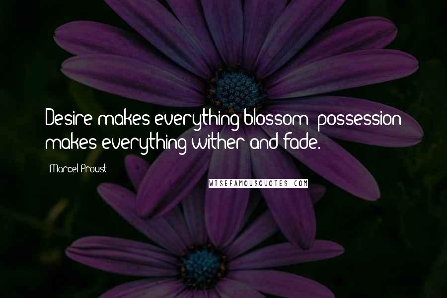 Marcel Proust Quotes: Desire makes everything blossom; possession makes everything wither and fade.