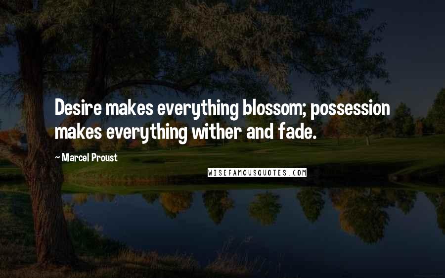 Marcel Proust Quotes: Desire makes everything blossom; possession makes everything wither and fade.