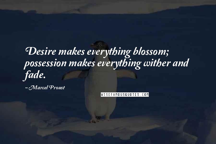 Marcel Proust Quotes: Desire makes everything blossom; possession makes everything wither and fade.