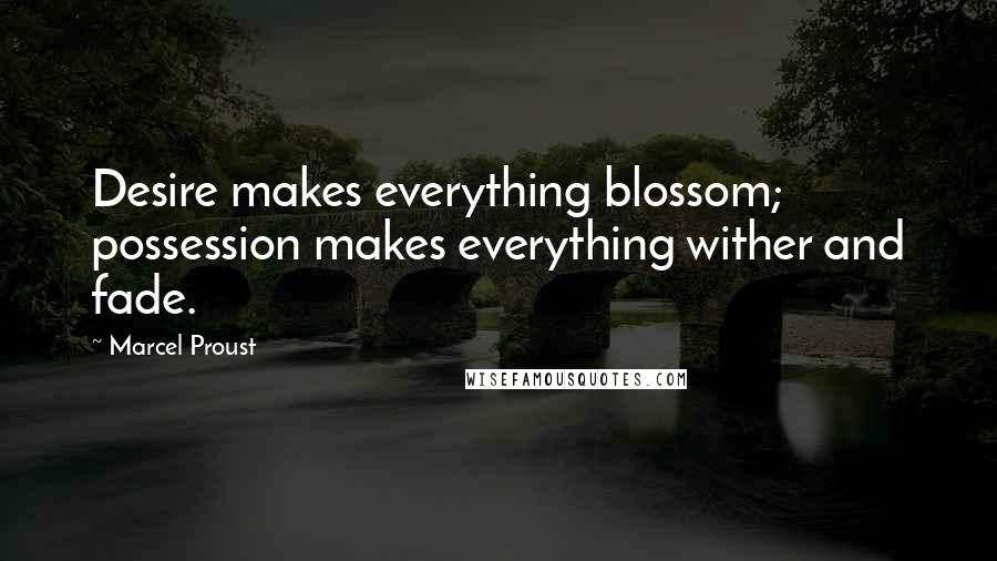 Marcel Proust Quotes: Desire makes everything blossom; possession makes everything wither and fade.