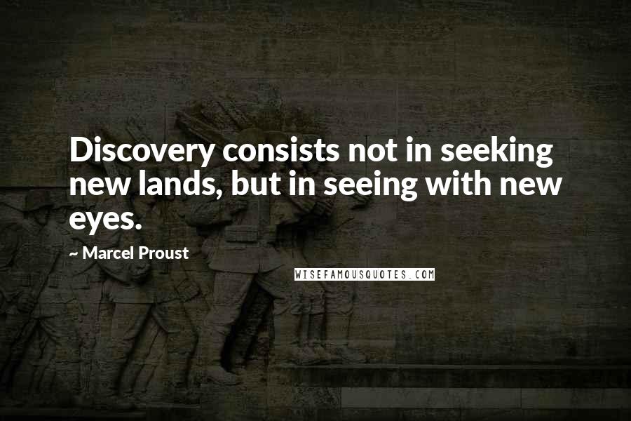 Marcel Proust Quotes: Discovery consists not in seeking new lands, but in seeing with new eyes.