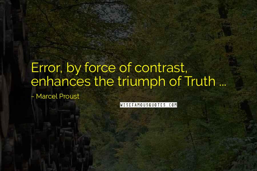 Marcel Proust Quotes: Error, by force of contrast, enhances the triumph of Truth ...